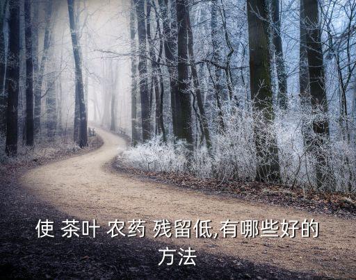 什么茶葉農(nóng)藥殘留最少,茶葉農(nóng)藥殘留對(duì)人體的危害