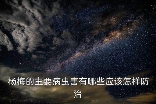  楊梅的主要病蟲害有哪些應(yīng)該怎樣防治