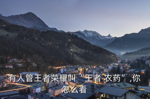 有人管王者榮耀叫“王者 農藥”,你怎么看
