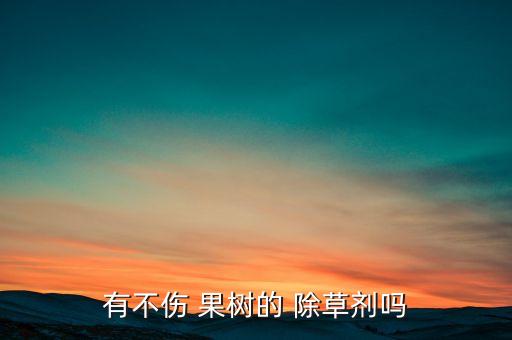 有不傷 果樹的 除草劑嗎
