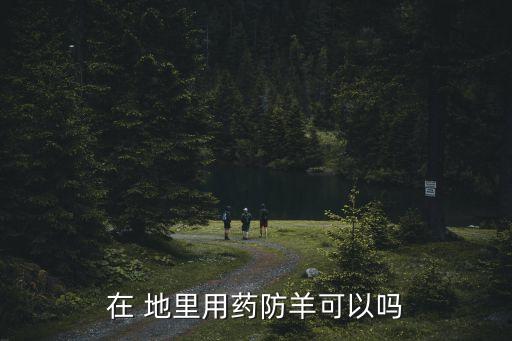 在 地里用藥防羊可以嗎