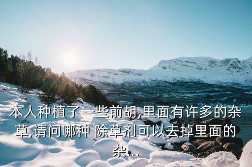 本人種植了一些前胡,里面有許多的雜草,請問哪種 除草劑可以去掉里面的雜...