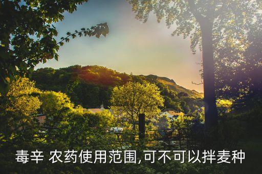 毒辛 農藥使用范圍,可不可以拌麥種