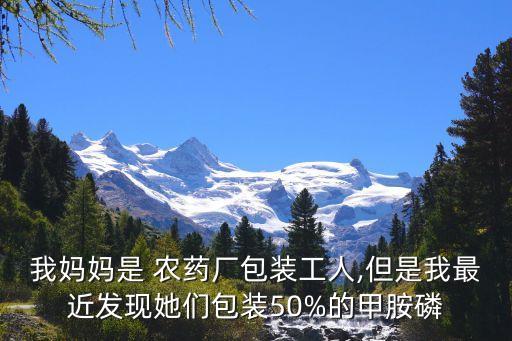 我媽媽是 農藥廠包裝工人,但是我最近發現她們包裝50%的甲胺磷