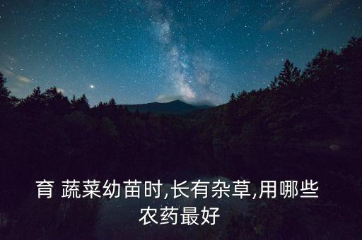 育 蔬菜幼苗時,長有雜草,用哪些 農藥最好