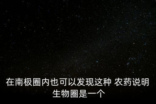 在南極圈內也可以發現這種 農藥說明 生物圈是一個