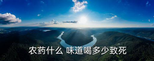  農(nóng)藥什么 味道喝多少致死