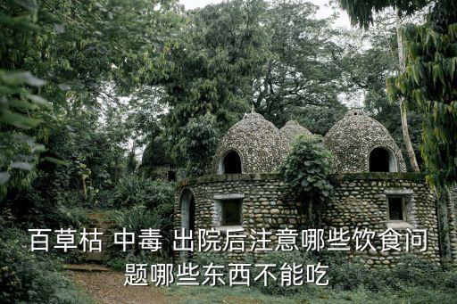 百草枯 中毒 出院后注意哪些飲食問題哪些東西不能吃