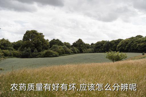 農藥質量有好有壞,應該怎么分辨呢