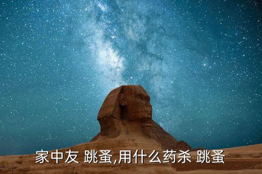什么農(nóng)藥殺跳蚤有效率低,打跳蚤用什么農(nóng)藥比較好