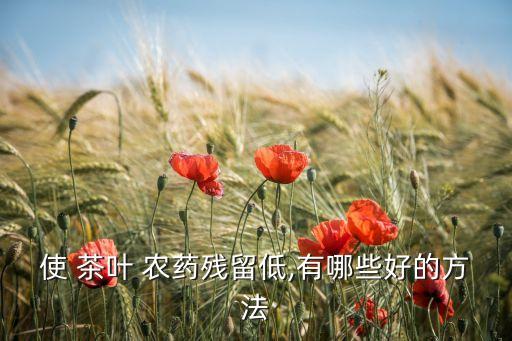 使 茶葉 農藥殘留低,有哪些好的方法