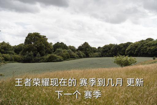 王者農藥賽季什么時候更新,王者榮耀25賽季什么時候更新
