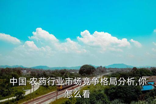 中國 農藥行業市場競爭格局分析,你怎么看