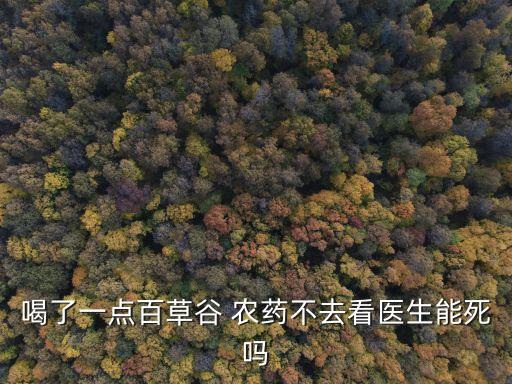 喝了一點百草谷 農藥不去看醫生能死嗎