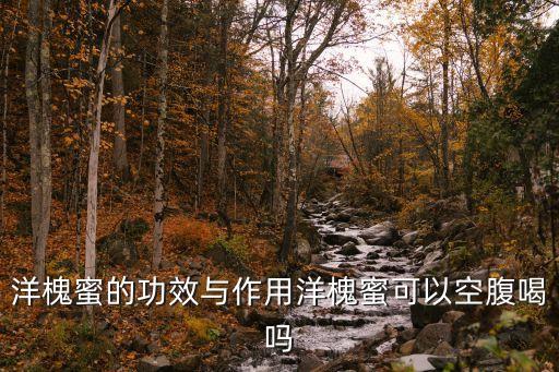 洋槐蜜的功效與作用洋槐蜜可以空腹喝嗎