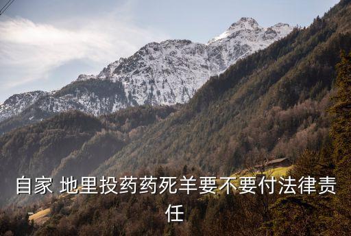 自家 地里投藥藥死羊要不要付法律責(zé)任