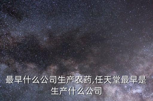美國最早什么公司生產(chǎn)農(nóng)藥,任天堂最早是生產(chǎn)什么公司