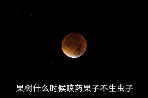 果樹打農藥什么時候打,果樹農藥大全
