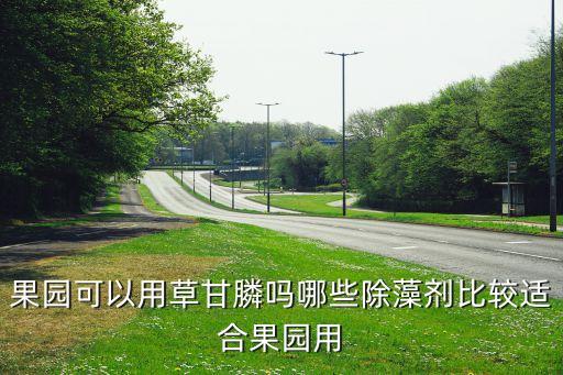 果樹用什么農藥除草,什么農藥除草又除根