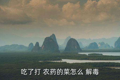 吃了打 農(nóng)藥的菜怎么 解毒