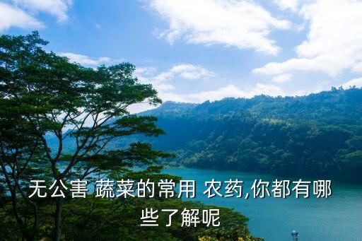無公害 蔬菜的常用 農藥,你都有哪些了解呢