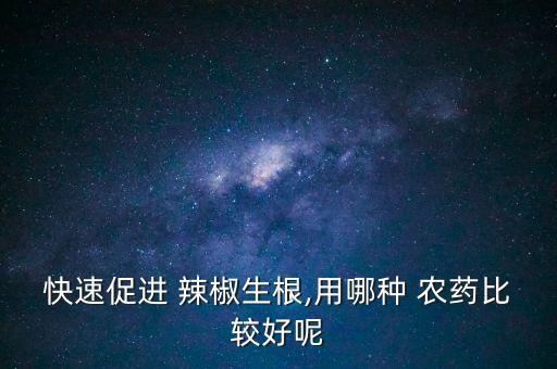 辣椒打什么農藥長大高大,辣椒爛葉用什么農藥好