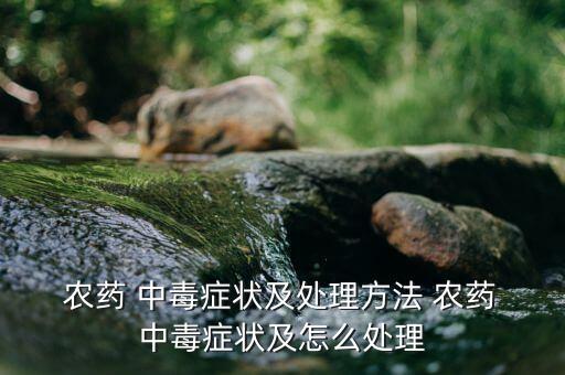  農(nóng)藥 中毒癥狀及處理方法 農(nóng)藥 中毒癥狀及怎么處理