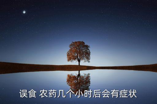 誤食 農(nóng)藥幾個(gè)小時(shí)后會(huì)有癥狀