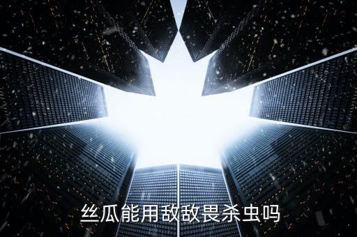  絲瓜能用敵敵畏殺蟲嗎