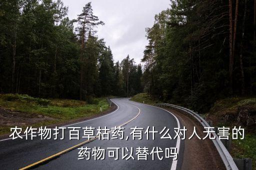 農作物打百草枯藥,有什么對人無害的藥物可以替代嗎