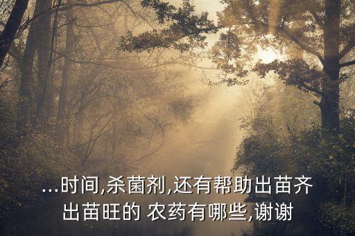 ...時間,殺菌劑,還有幫助出苗齊出苗旺的 農藥有哪些,謝謝