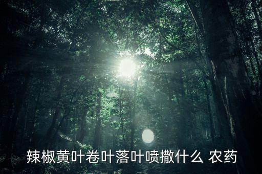  辣椒黃葉卷葉落葉噴撒什么 農藥