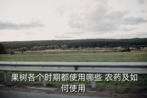  果樹各個(gè)時(shí)期都使用哪些 農(nóng)藥及如何使用