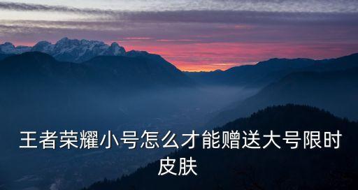  王者榮耀小號怎么才能贈送大號限時皮膚