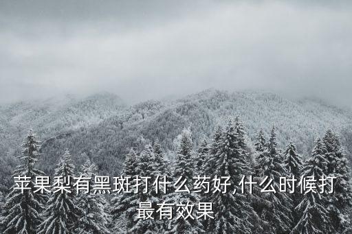 蘋果梨有黑斑打什么藥好,什么時(shí)候打最有效果