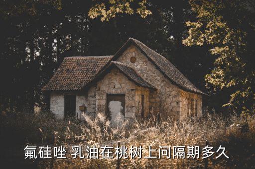 氟硅唑 乳油在桃樹上問隔期多久
