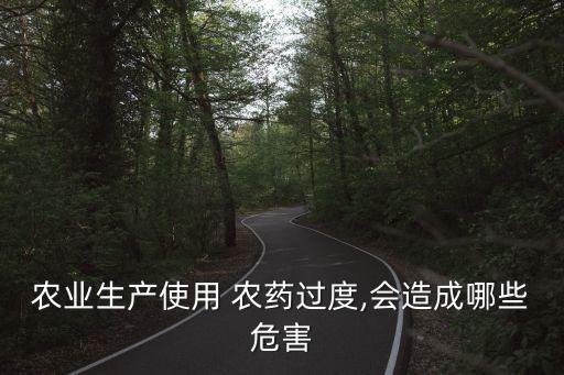 農業生產使用 農藥過度,會造成哪些危害