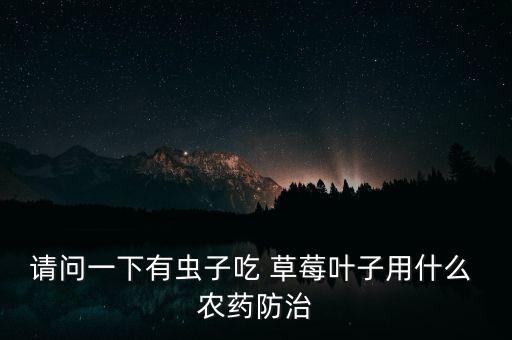 請問一下有蟲子吃 草莓葉子用什么 農(nóng)藥防治