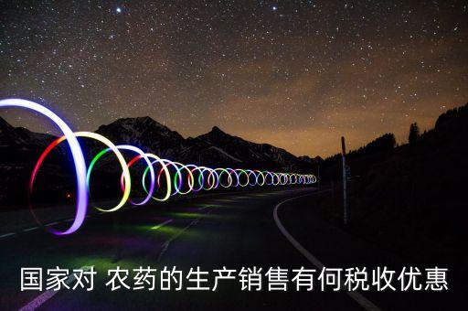 國家對 農藥的生產銷售有何稅收優惠