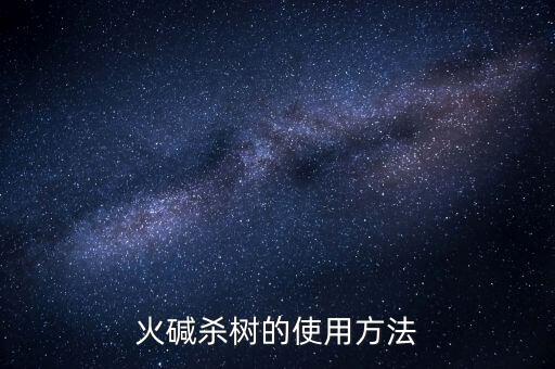 火堿殺樹的使用方法