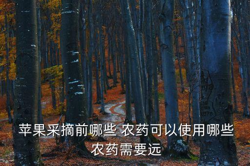  蘋果采摘前哪些 農藥可以使用哪些 農藥需要遠