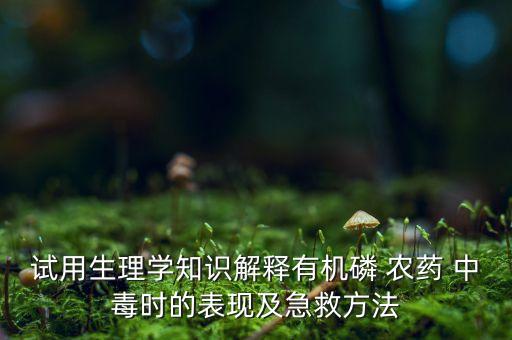試用生理學(xué)知識(shí)解釋有機(jī)磷 農(nóng)藥 中毒時(shí)的表現(xiàn)及急救方法