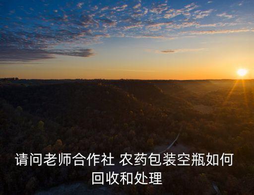 請問老師合作社 農藥包裝空瓶如何 回收和處理