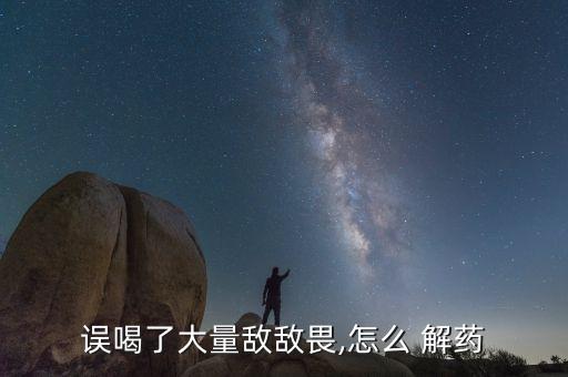 誤喝了大量敵敵畏,怎么 解藥