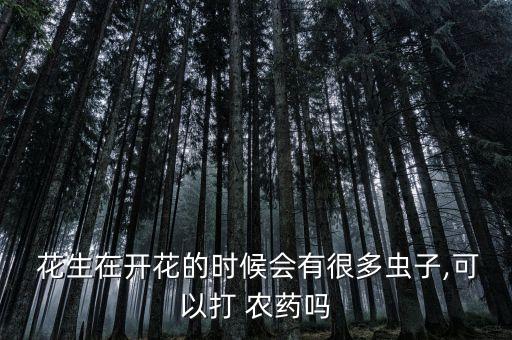  花生在開花的時候會有很多蟲子,可以打 農藥嗎