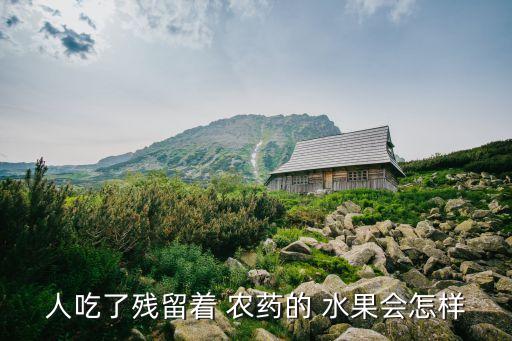 人吃了殘留著 農(nóng)藥的 水果會怎樣