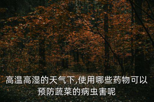 高溫高濕的天氣下,使用哪些藥物可以預(yù)防蔬菜的病蟲(chóng)害呢