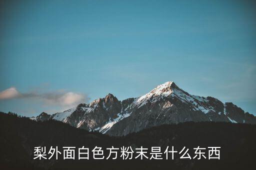 梨外面白色方粉末是什么東西
