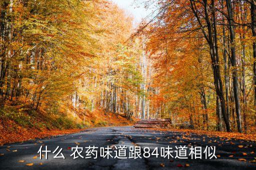 什么 農(nóng)藥味道跟84味道相似