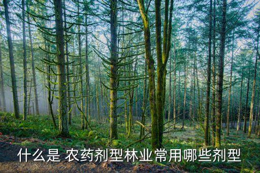 什么是 農(nóng)藥劑型林業(yè)常用哪些劑型